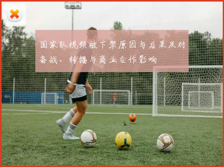 国家队视频被下架原因与后果及对备战、转播与商业合作影响