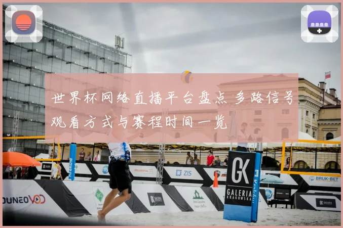 世界杯网络直播平台盘点 多路信号观看方式与赛程时间一览