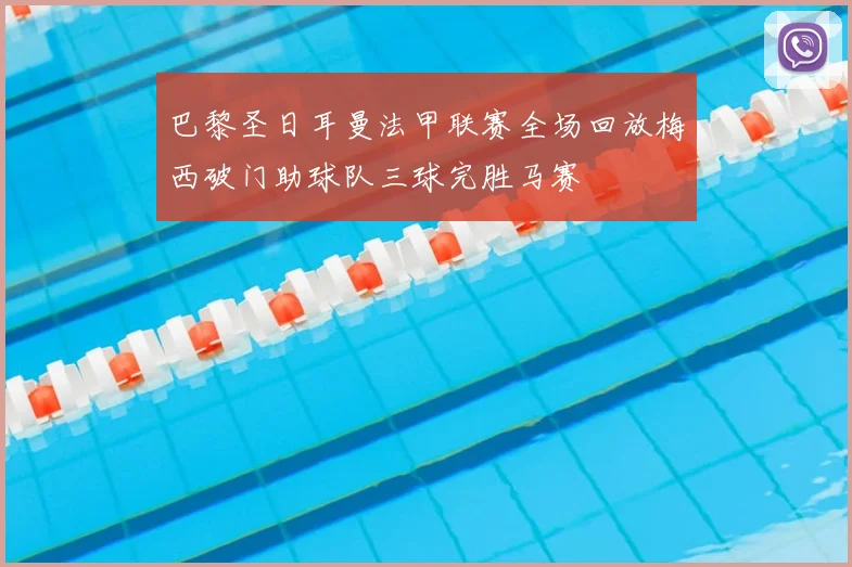 巴黎圣日耳曼法甲联赛全场回放梅西破门助球队三球完胜马赛