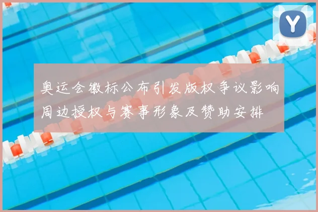 奥运会徽标公布引发版权争议影响周边授权与赛事形象及赞助安排