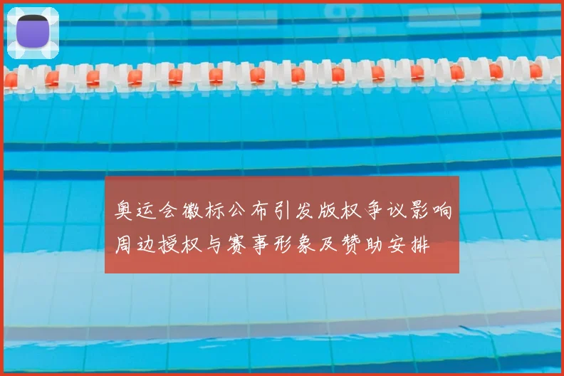 奥运会徽标公布引发版权争议影响周边授权与赛事形象及赞助安排