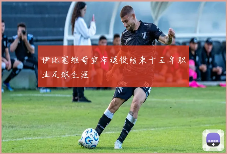 伊比塞维奇宣布退役结束十五年职业足球生涯