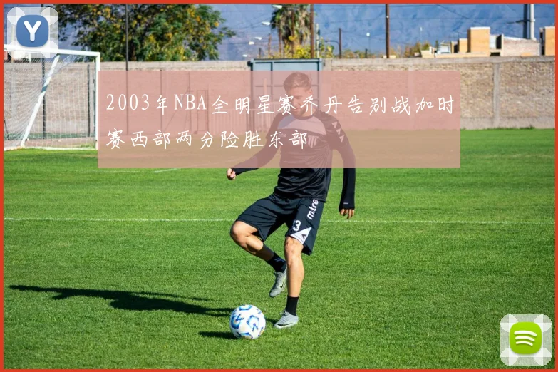 2003年NBA全明星赛乔丹告别战加时赛西部两分险胜东部