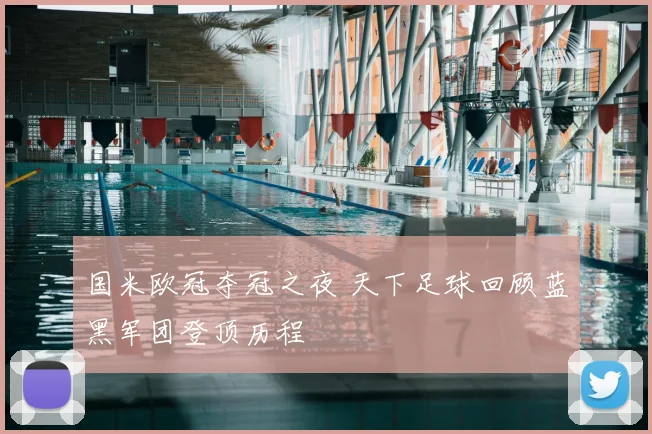 国米欧冠夺冠之夜 天下足球回顾蓝黑军团登顶历程