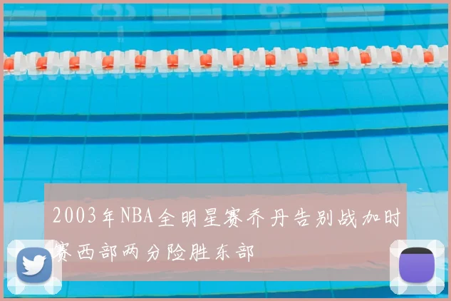 2003年NBA全明星赛乔丹告别战加时赛西部两分险胜东部