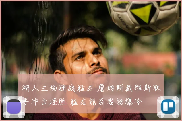 湖人主场迎战猛龙 詹姆斯戴维斯联手冲击连胜 猛龙能否客场爆冷