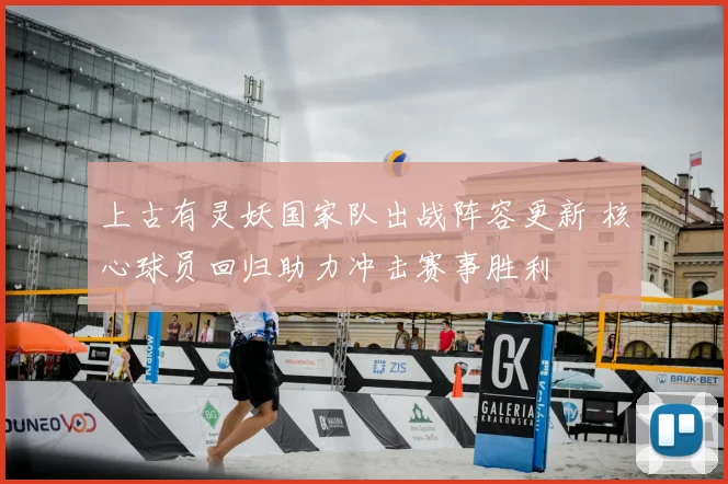 上古有灵妖国家队出战阵容更新 核心球员回归助力冲击赛事胜利