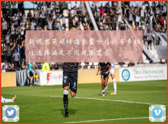 新视觉英超转播套餐价格公布多档位选择满足不同观赛需求