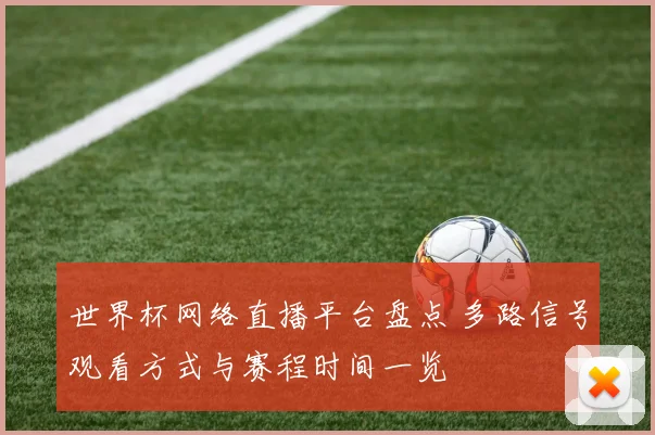 世界杯网络直播平台盘点 多路信号观看方式与赛程时间一览