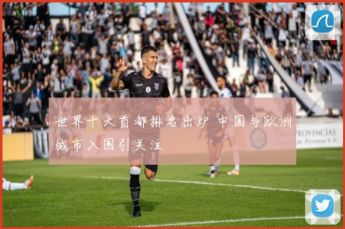 世界十大首都排名出炉 中国与欧洲城市入围引关注