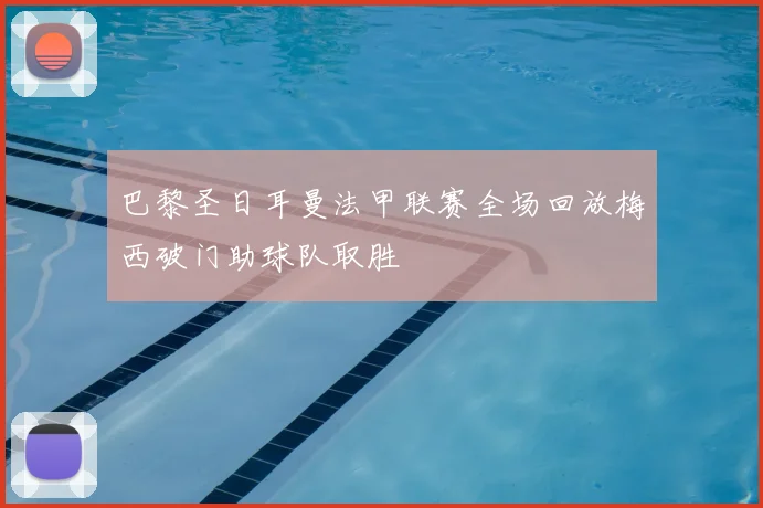 巴黎圣日耳曼法甲联赛全场回放梅西破门助球队取胜