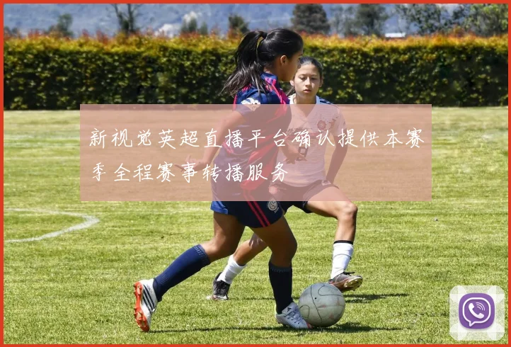 新视觉英超直播平台确认提供本赛季全程赛事转播服务