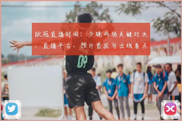 欧冠直播时间：今晚两场关键对决，直播平台、预计首发与出线看点