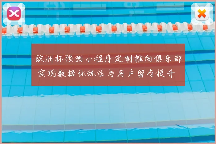 欧洲杯预测小程序定制推向俱乐部 实现数据化玩法与用户留存提升