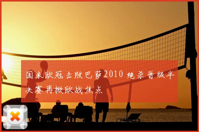 国米欧冠击败巴萨2010 绝杀晋级半决赛再掀欧战焦点
