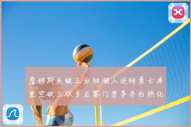 詹姆斯关键三分助湖人逆转勇士库里空砍三双季后赛门票争夺白热化