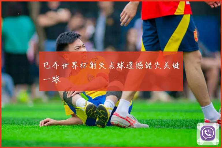巴乔世界杯射失点球遗憾错失关键一球
