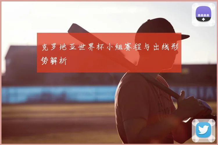 克罗地亚世界杯小组赛程与出线形势解析