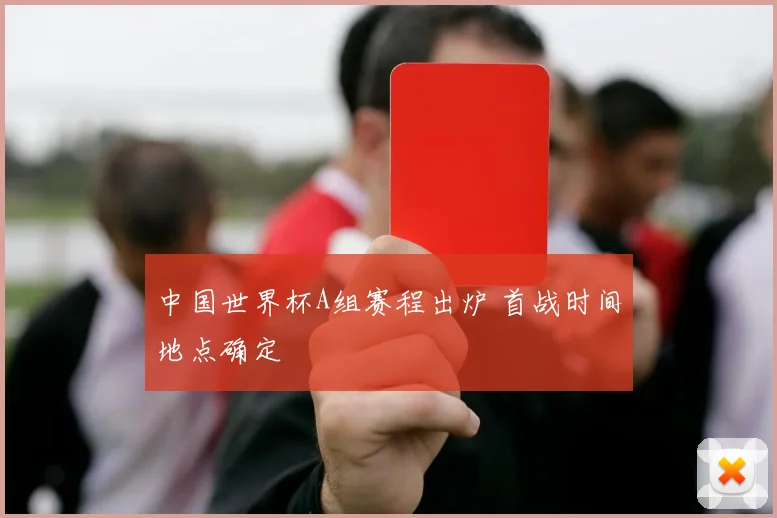 中国世界杯A组赛程出炉 首战时间地点确定