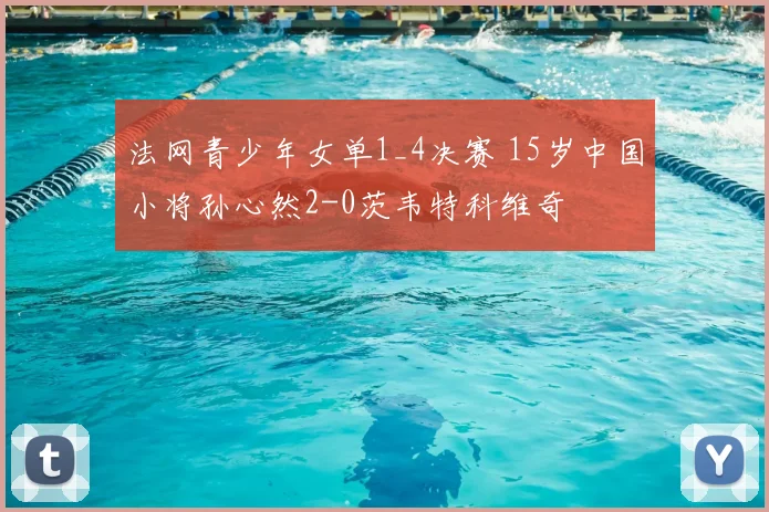 法网青少年女单1_4决赛 15岁中国小将孙心然2-0茨韦特科维奇